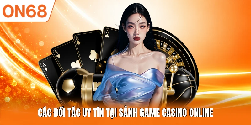 Các đối tác uy tín tại sảnh game Casino online