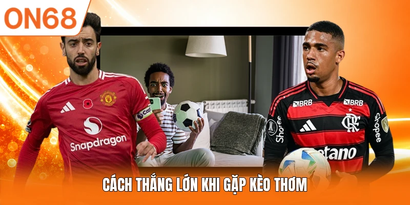 Cách thắng lớn khi gặp kèo thơm