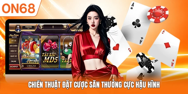 Chiến thuật đặt cược săn thưởng cực hậu hĩnh