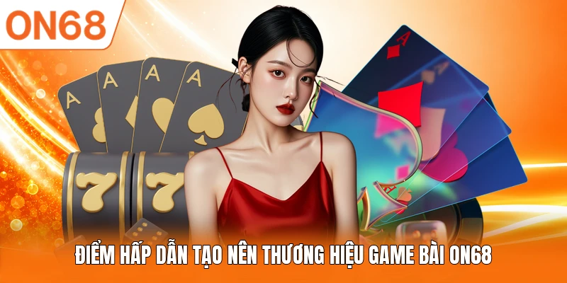 Điểm hấp dẫn tạo nên thương hiệu game bài ON68