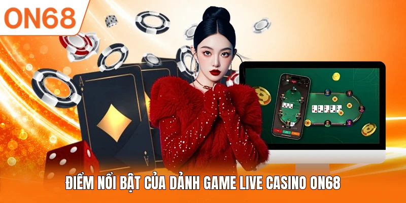 Điểm nổi bật của dảnh game Live Casino ON68
