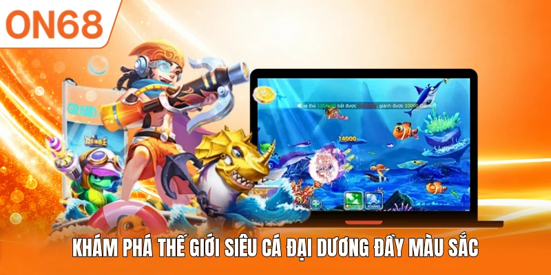 Khám phá thế giới Siêu Cá Đại Dương đầy màu sắc