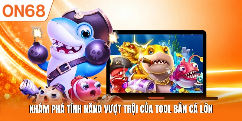 Khám phá tính năng vượt trội của Tool bắn cá lớn