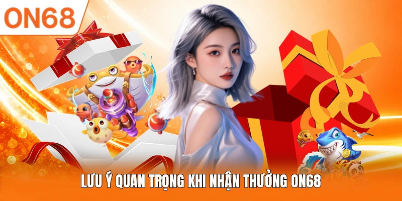 Lưu ý quan trọng khi nhận thưởng ON68
