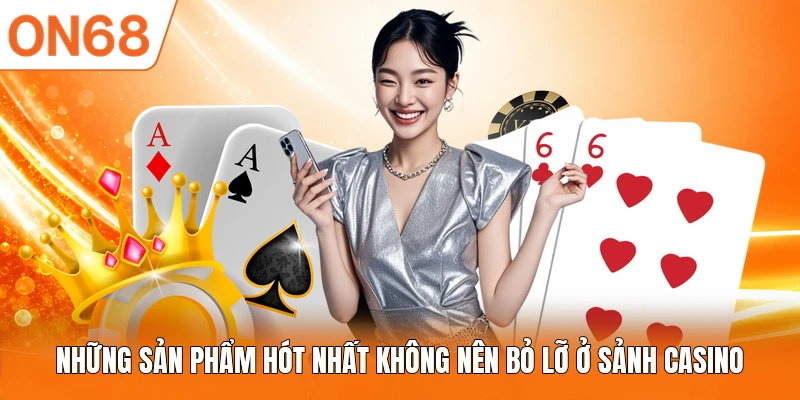 Những sản phẩm hót nhất không nên bỏ lỡ ở sảnh Casino
