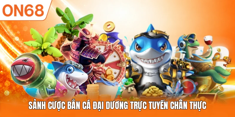 Sảnh cược Bắn Cá Đại Dương trực tuyến chân thực